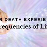 Near Death Experience: Frequencies of Life