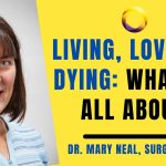 Dr. Mary Neal- Living, Loving & Dying- What's it all about?
