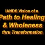 IANDS Vision of a Path to Healing and Wholeness thru Transformation