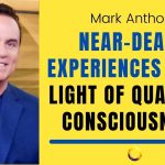 Near-death Experiences and the Light of Quantum Consciousness with Mark Anthony