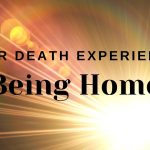 Near Death Experience: Being Home