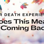 Near Death Experience: Does This Mean I'm Coming Back?!