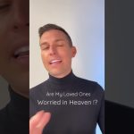 Are my loved ones in Heaven worried about me !?