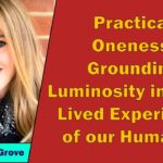 Brooke Grove - Practical Oneness: Grounding Luminosity into the Lived Experience of our Humanity